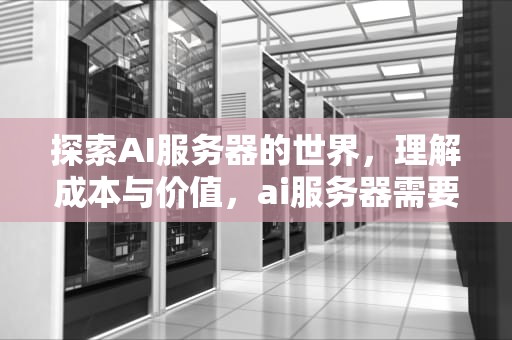 探索AI服务器的世界，理解成本与价值，ai服务器需要多少钱一个