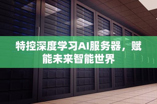 特控深度学习AI服务器，赋能未来智能世界