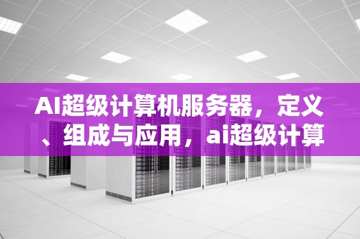 AI超级计算机服务器，定义、组成与应用，ai超级计算机服务器有哪些