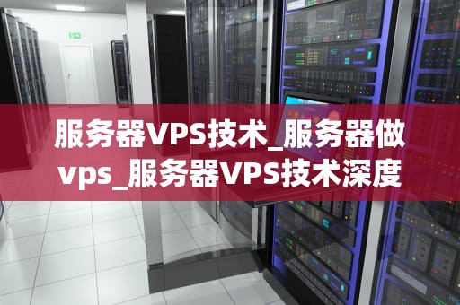 服务器VPS技术_服务器做vps_服务器VPS技术深度解析