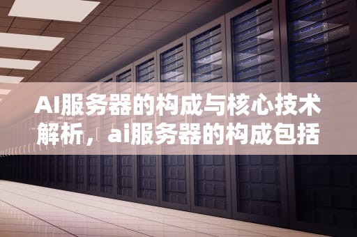 AI服务器的构成与核心技术解析，ai服务器的构成包括哪些内容