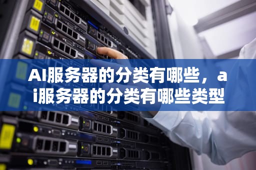 AI服务器的分类有哪些，ai服务器的分类有哪些类型