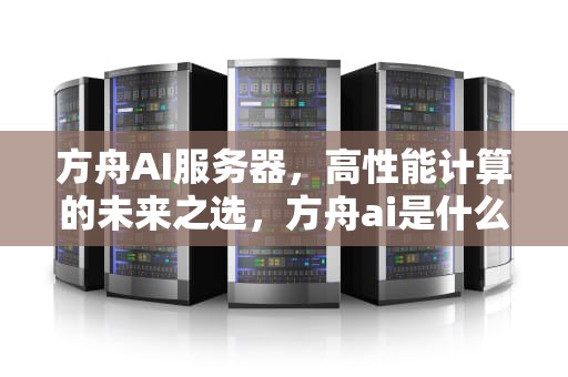 方舟AI服务器，高性能计算的未来之选，方舟ai是什么服务器的游戏