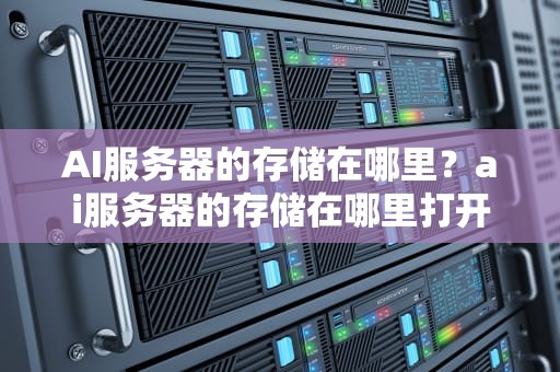 AI服务器的存储在哪里？ai服务器的存储在哪里打开