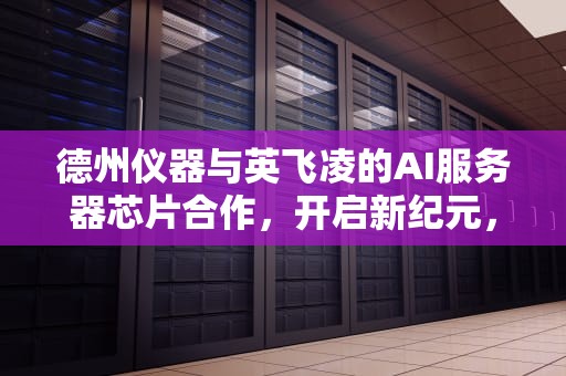 德州仪器与英飞凌的AI服务器芯片合作，开启新纪元，德州仪器ai服务器芯片厂家