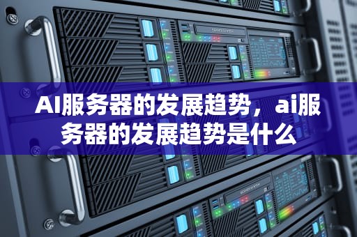 AI服务器的发展趋势，ai服务器的发展趋势是什么