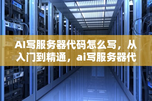 AI写服务器代码怎么写，从入门到精通，ai写服务器代码怎么写