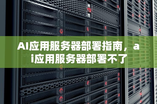 AI应用服务器部署指南，ai应用服务器部署不了