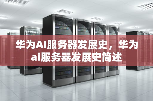华为AI服务器发展史，华为ai服务器发展史简述