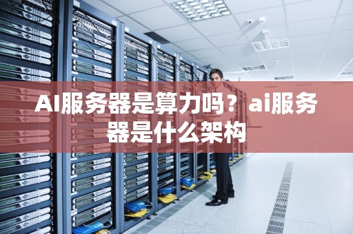 AI服务器是算力吗？ai服务器是什么架构