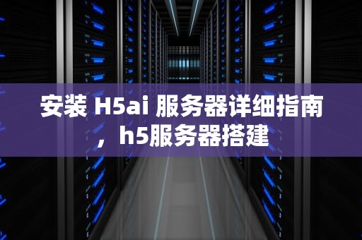 安装 H5ai 服务器详细指南，h5服务器搭建