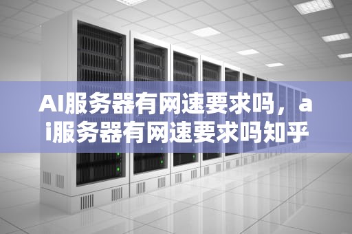 AI服务器有网速要求吗，ai服务器有网速要求吗知乎