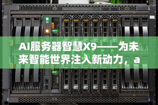 AI服务器智慧X9——为未来智能世界注入新动力，ai智能服务器
