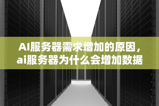 AI服务器需求增加的原因，ai服务器为什么会增加数据