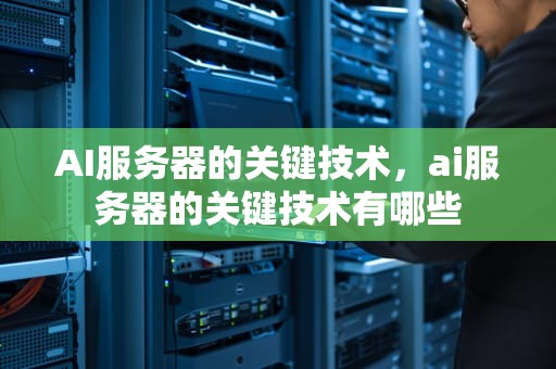 AI服务器的关键技术，ai服务器的关键技术有哪些