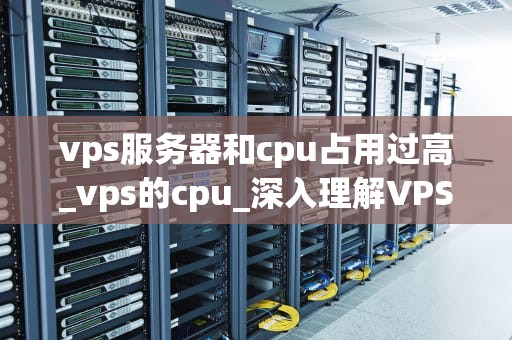 vps服务器和cpu占用过高_vps的cpu_深入理解VPS服务器CPU占用过高的问题及解决方案