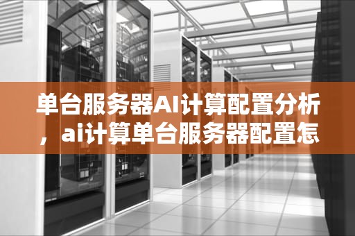 单台服务器AI计算配置分析，ai计算单台服务器配置怎么设置