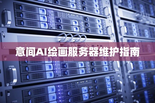 意间AI绘画服务器维护指南