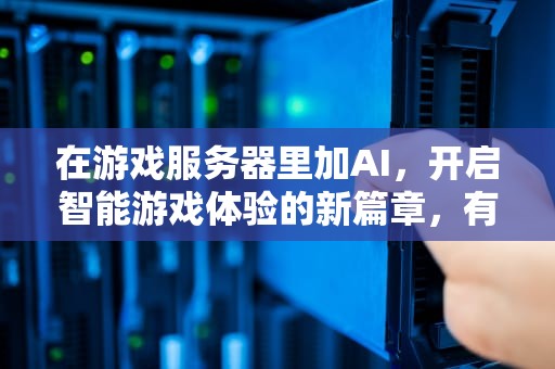 在游戏服务器里加AI，开启智能游戏体验的新篇章，有服务器怎么架设游戏