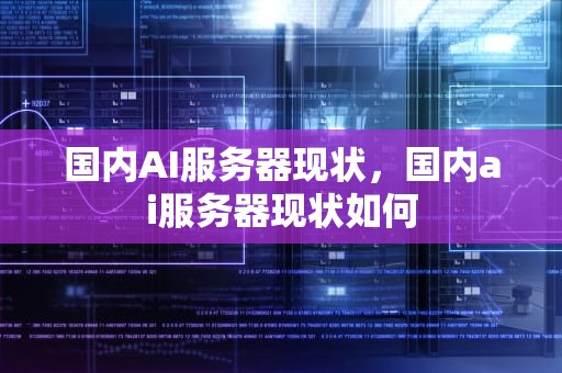 国内AI服务器现状，国内ai服务器现状如何