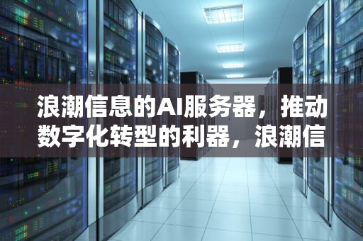 浪潮信息的AI服务器，推动数字化转型的利器，浪潮信息的AI服务器是否供不应求知乎