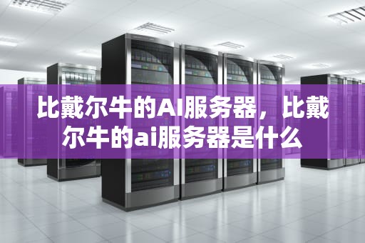 比戴尔牛的AI服务器，比戴尔牛的ai服务器是什么