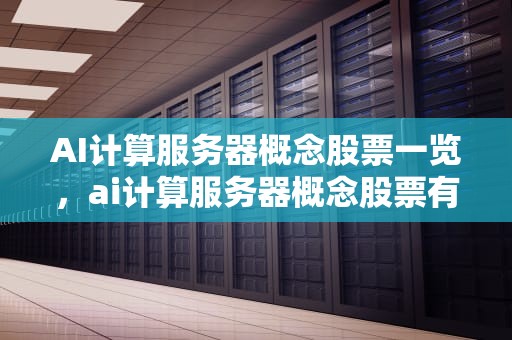 AI计算服务器概念股票一览，ai计算服务器概念股票有哪些