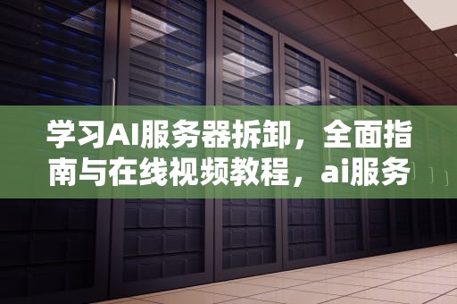 学习AI服务器拆卸，全面指南与在线视频教程，ai服务器拆卸视频教程下载
