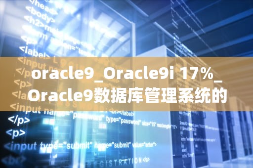 oracle9_Oracle9i 17%_Oracle9数据库管理系统的全面解析