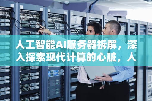 人工智能AI服务器拆解，深入探索现代计算的心脏，人工智能ai服务器拆解图