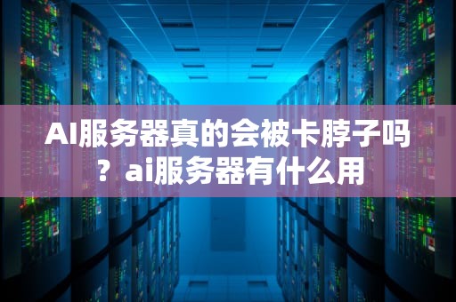AI服务器真的会被卡脖子吗？ai服务器有什么用