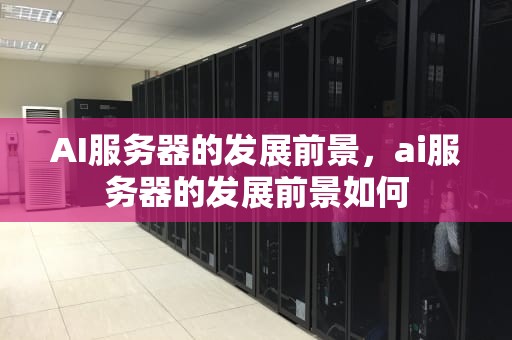 AI服务器的发展前景，ai服务器的发展前景如何
