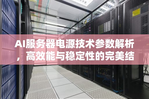 AI服务器电源技术参数解析，高效能与稳定性的完美结合，ai服务器电源技术参数设置