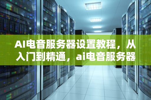 AI电音服务器设置教程，从入门到精通，ai电音服务器设置教程视频