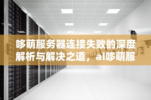 哆萌服务器连接失败的深度解析与解决之道，ai哆萌服务器连接失败的原因