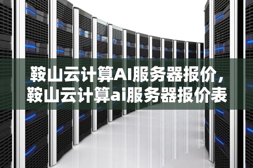 鞍山云计算AI服务器报价，鞍山云计算ai服务器报价表