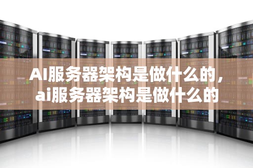 AI服务器架构是做什么的，ai服务器架构是做什么的