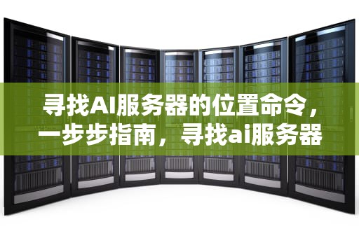 寻找AI服务器的位置命令，一步步指南，寻找ai服务器的位置命令是什么