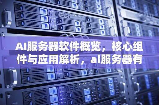 AI服务器软件概览，核心组件与应用解析，ai服务器有哪几款软件好