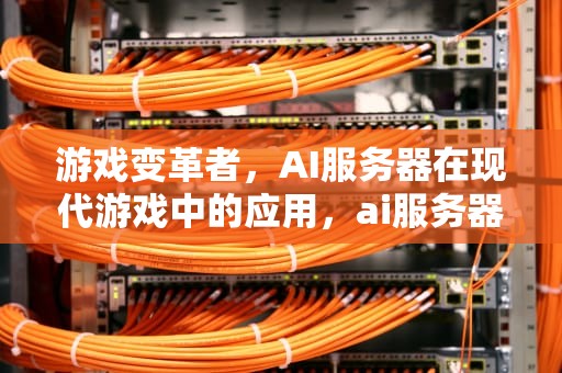 游戏变革者，AI服务器在现代游戏中的应用，ai服务器有哪几款游戏好玩