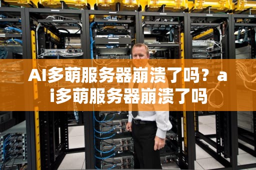AI多萌服务器崩溃了吗？ai多萌服务器崩溃了吗