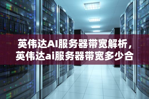 英伟达AI服务器带宽解析，英伟达ai服务器带宽多少合适