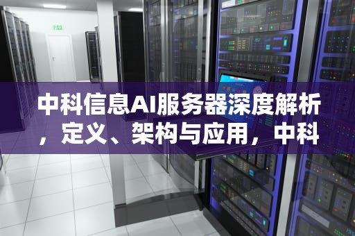 中科信息AI服务器深度解析，定义、架构与应用，中科信息ai服务器是什么意思