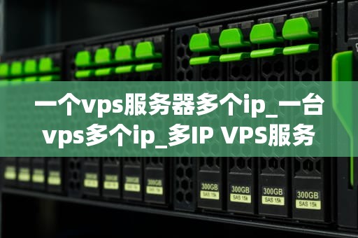 一个vps服务器多个ip_一台vps多个ip_多IP VPS服务器的优化与应用