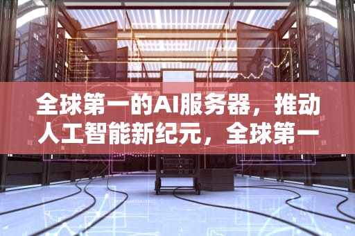 全球第一的AI服务器，推动人工智能新纪元，全球第一的ai服务器是什么