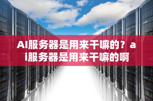 AI服务器是用来干嘛的？ai服务器是用来干嘛的啊