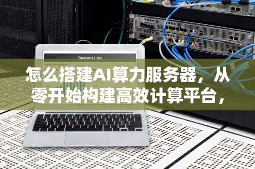 怎么搭建AI算力服务器，从零开始构建高效计算平台，怎么搭建ai算力服务器教程