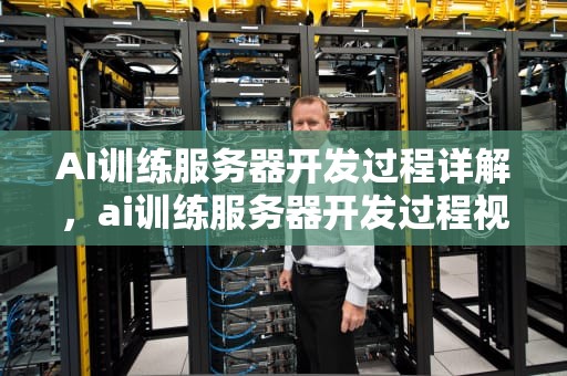 AI训练服务器开发过程详解，ai训练服务器开发过程视频