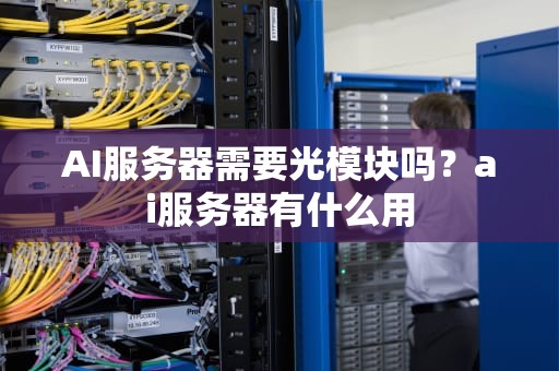 AI服务器需要光模块吗？ai服务器有什么用