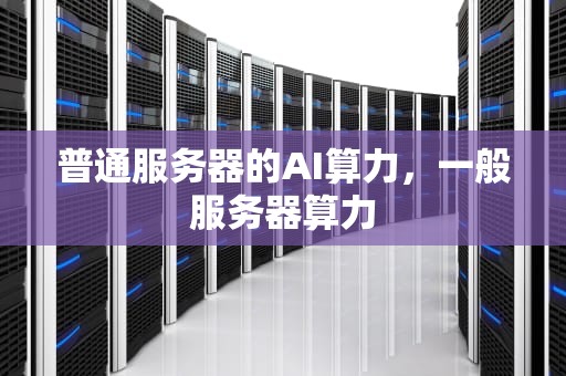 普通服务器的AI算力，一般服务器算力